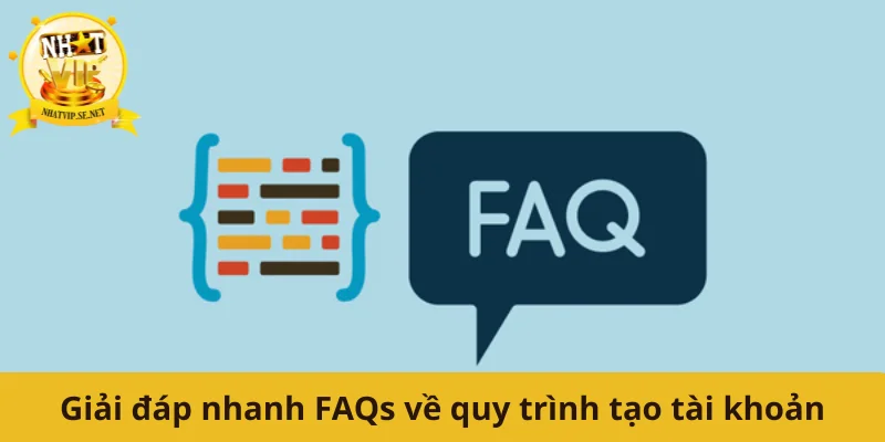 Giải đáp nhanh FAQs về quy trình tạo tài khoản
