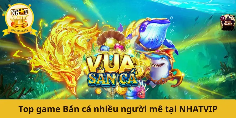 Top game Bắn cá nhiều người mê tại NHATVIP